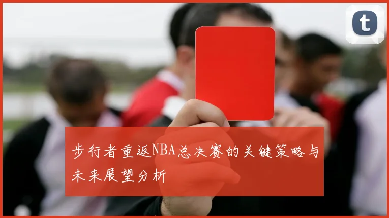 步行者重返NBA总决赛的关键策略与未来展望分析
