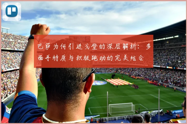 巴萨为何引进戈登的深层解析：多面手特质与积极跑动的完美结合